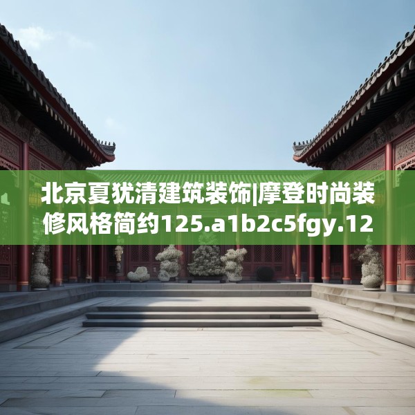 北京夏犹清建筑装饰|摩登时尚装修风格简约125.a1b2c5fgy.12bnbn