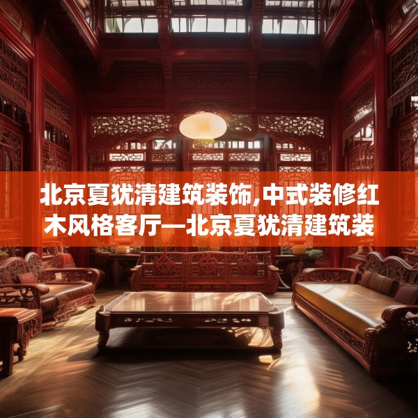 北京夏犹清建筑装饰,中式装修红木风格客厅—北京夏犹清建筑装饰236.a112b113c116fgy.12376678