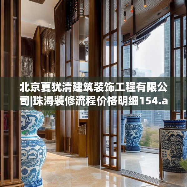 北京夏犹清建筑装饰工程有限公司|珠海装修流程价格明细154.a30b31c34fgy.41sdA