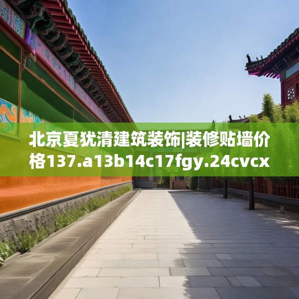 北京夏犹清建筑装饰|装修贴墙价格137.a13b14c17fgy.24cvcx