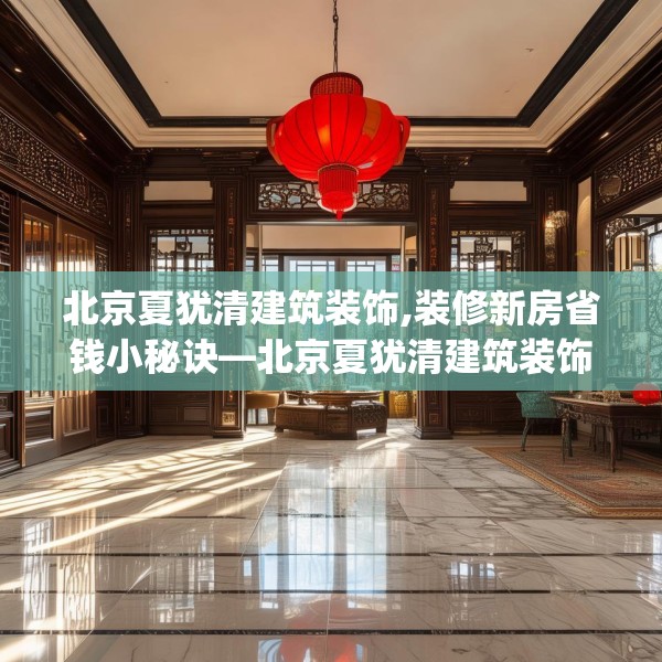 北京夏犹清建筑装饰,装修新房省钱小秘诀—北京夏犹清建筑装饰243.a119b120c123fgy.130fghfd