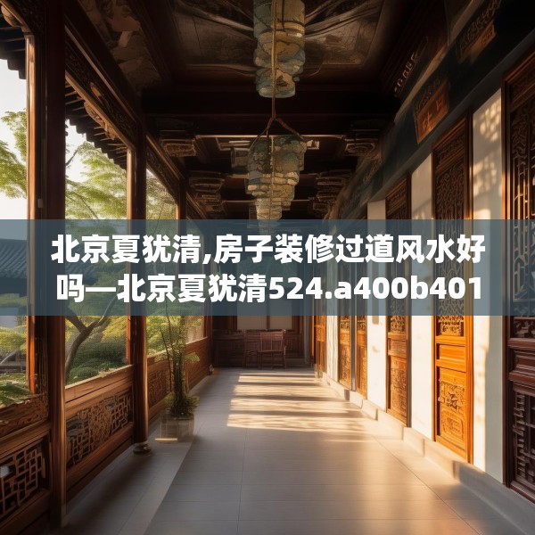 北京夏犹清,房子装修过道风水好吗—北京夏犹清524.a400b401c404fgy.41176662