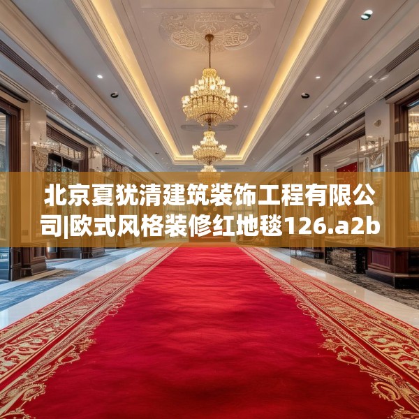 北京夏犹清建筑装饰工程有限公司|欧式风格装修红地毯126.a2b3c6fgy.13nbn