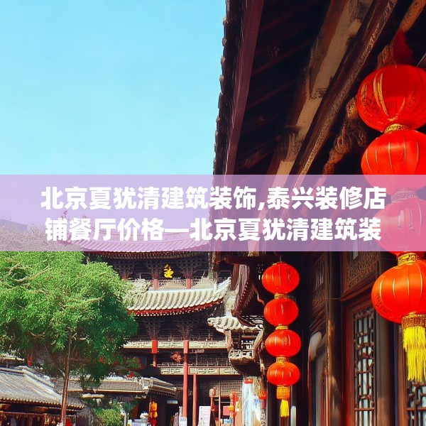 北京夏犹清建筑装饰,泰兴装修店铺餐厅价格—北京夏犹清建筑装饰368.a244b245c248fgy.255wew