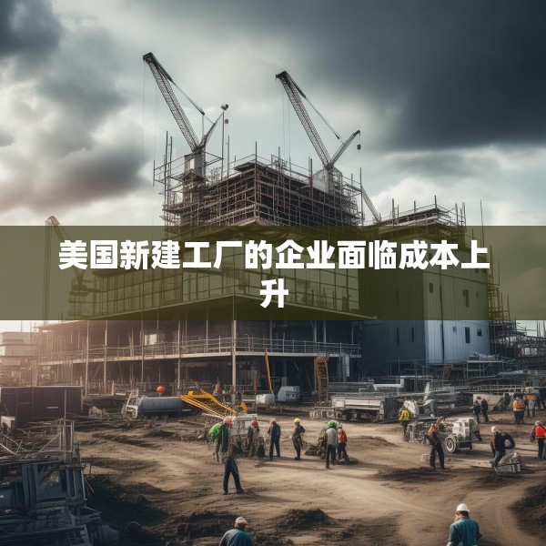美国新建工厂的企业面临成本上升