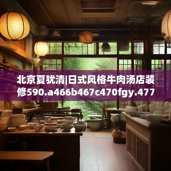 北京夏犹清|日式风格牛肉汤店装修590.a466b467c470fgy.477xczxv