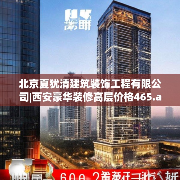 北京夏犹清建筑装饰工程有限公司|西安豪华装修高层价格465.a341b342c345fgy.352fhsg