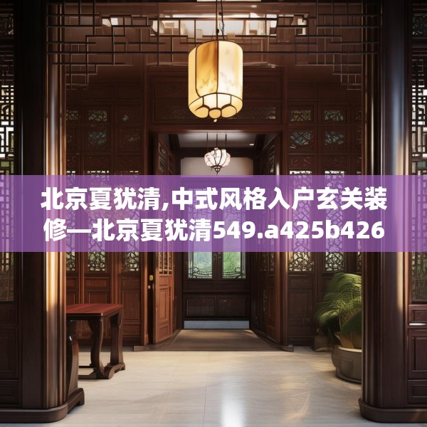 北京夏犹清,中式风格入户玄关装修—北京夏犹清549.a425b426c429fgy.436fghfd