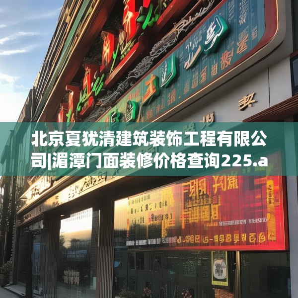 北京夏犹清建筑装饰工程有限公司|湄潭门面装修价格查询225.a101b102c105fgy.112fghfd