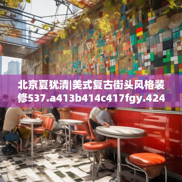北京夏犹清|美式复古街头风格装修537.a413b414c417fgy.424fhsg