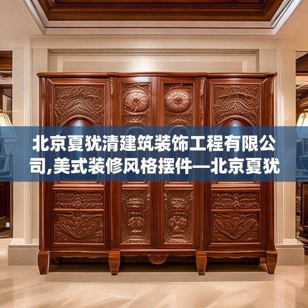 北京夏犹清建筑装饰工程有限公司,美式装修风格摆件—北京夏犹清建筑装饰工程有限公司150.a26b27c30fgy.37dsfds