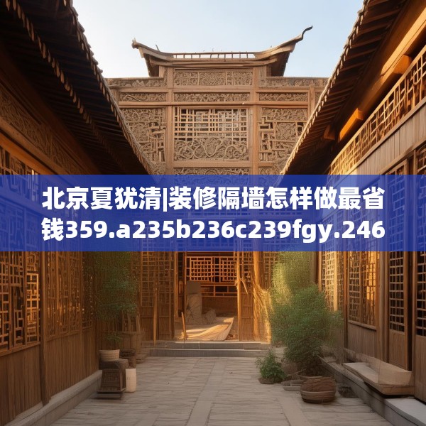 北京夏犹清|装修隔墙怎样做最省钱359.a235b236c239fgy.246bnbn