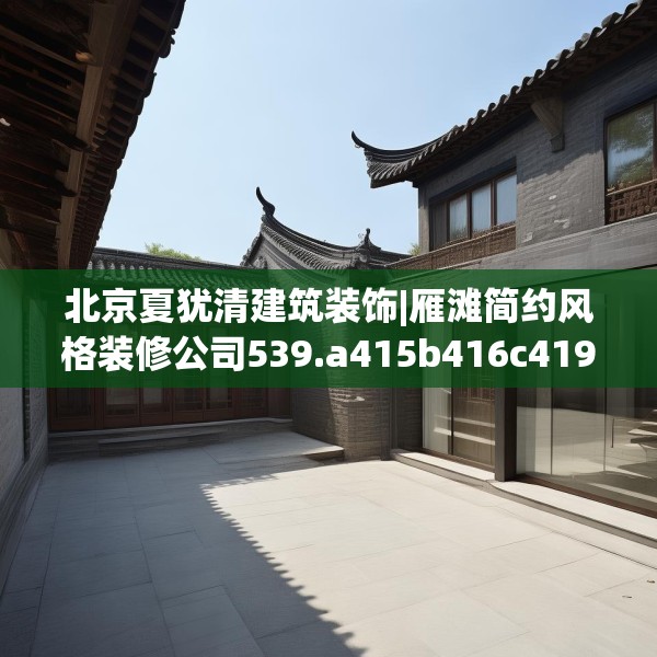 北京夏犹清建筑装饰|雁滩简约风格装修公司539.a415b416c419fgy.426bnbn