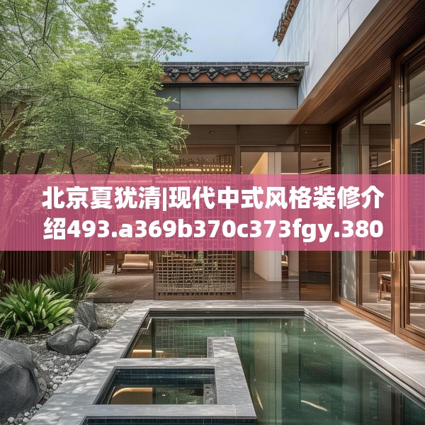 北京夏犹清|现代中式风格装修介绍493.a369b370c373fgy.380fdsfds