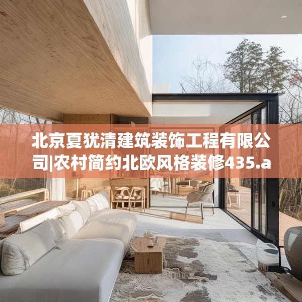 北京夏犹清建筑装饰工程有限公司|农村简约北欧风格装修435.a311b312c315fgy.322uyk
