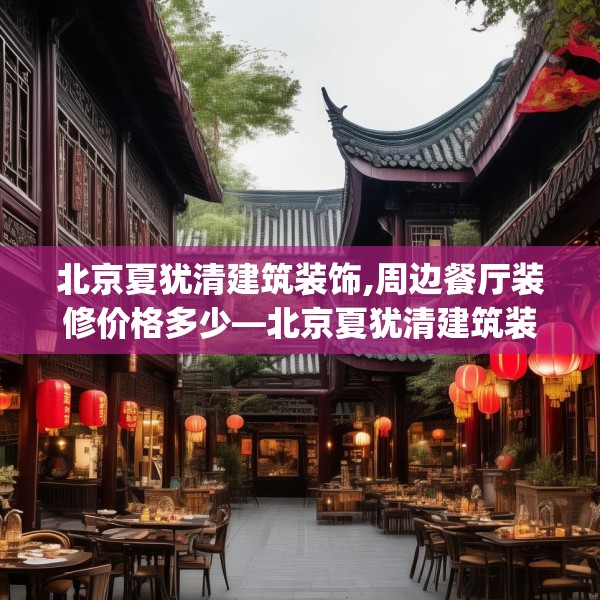 北京夏犹清建筑装饰,周边餐厅装修价格多少—北京夏犹清建筑装饰563.a439b440c443fgy.450fds