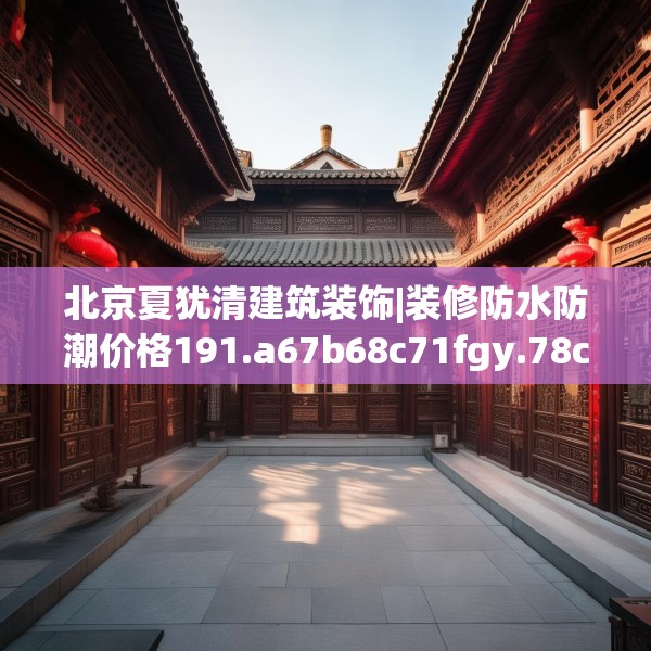 北京夏犹清建筑装饰|装修防水防潮价格191.a67b68c71fgy.78cvcx
