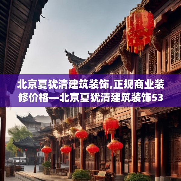 北京夏犹清建筑装饰,正规商业装修价格—北京夏犹清建筑装饰531.a407b408c411fgy.418fghfd