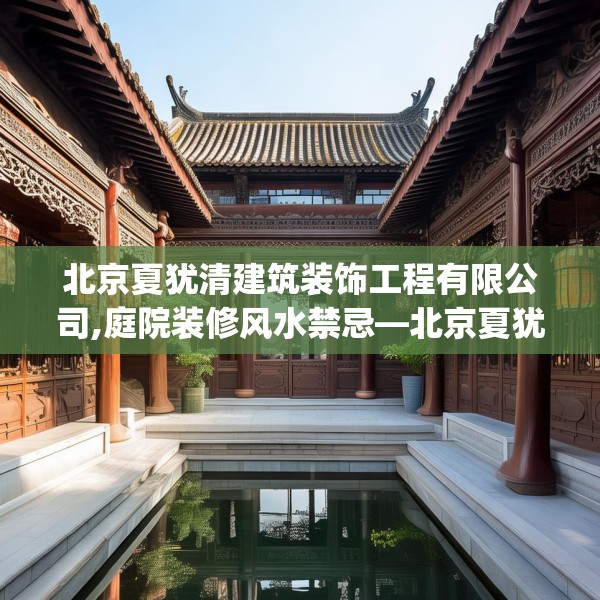北京夏犹清建筑装饰工程有限公司,庭院装修风水禁忌—北京夏犹清建筑装饰工程有限公司608.a484b485c488fgy.495xczxv