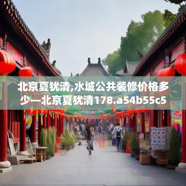 北京夏犹清,水城公共装修价格多少—北京夏犹清178.a54b55c58fgy.65dewqe