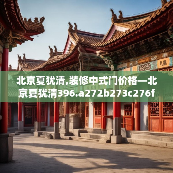 北京夏犹清,装修中式门价格—北京夏犹清396.a272b273c276fgy.283nbn