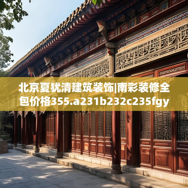 北京夏犹清建筑装饰|南彩装修全包价格355.a231b232c235fgy.242poiy