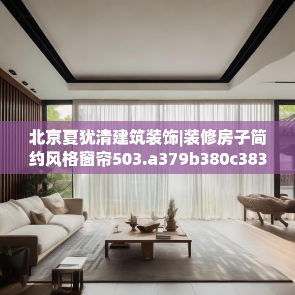 北京夏犹清建筑装饰|装修房子简约风格窗帘503.a379b380c383fgy.390bnbn