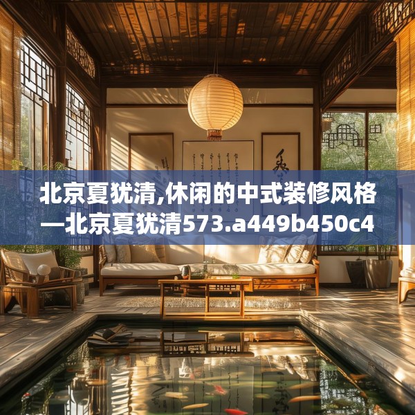 北京夏犹清,休闲的中式装修风格—北京夏犹清573.a449b450c453fgy.460fhsg