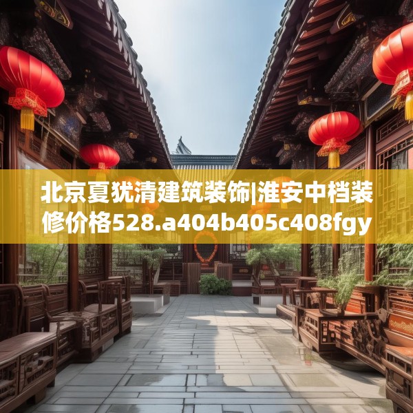 北京夏犹清建筑装饰|淮安中档装修价格528.a404b405c408fgy.415dsfds