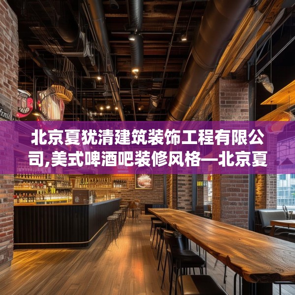 北京夏犹清建筑装饰工程有限公司,美式啤酒吧装修风格—北京夏犹清建筑装饰工程有限公司188.a64b65c68fgy.75wew