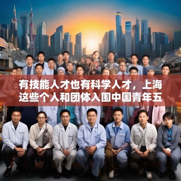 有技能人才也有科学人才，上海这些个人和团体入围中国青年五四奖章