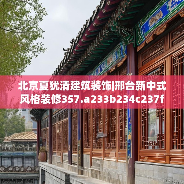 北京夏犹清建筑装饰|邢台新中式风格装修357.a233b234c237fgy.244fhsg