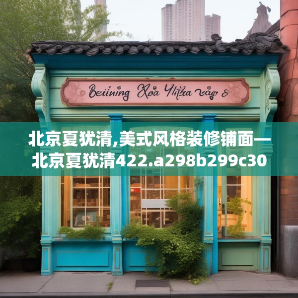 北京夏犹清,美式风格装修铺面—北京夏犹清422.a298b299c302fgy.309wew