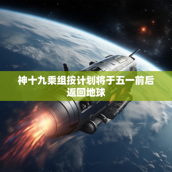 神十九乘组按计划将于五一前后返回地球