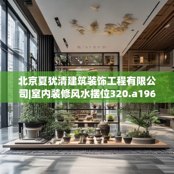 北京夏犹清建筑装饰工程有限公司|室内装修风水摆位320.a196b197c200fgy.207xczxv