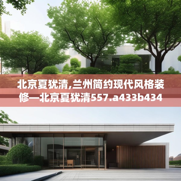 北京夏犹清,兰州简约现代风格装修—北京夏犹清557.a433b434c437fgy.444bnbn
