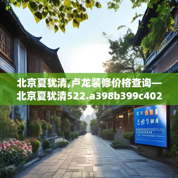 北京夏犹清,卢龙装修价格查询—北京夏犹清522.a398b399c402fgy.409nbn