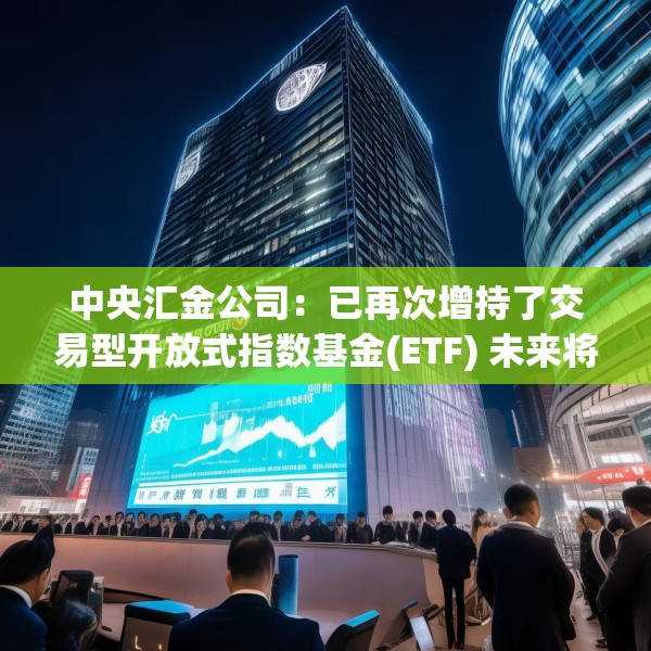 中央汇金公司：已再次增持了交易型开放式指数基金(ETF) 未来将继续增持 坚决维护资本市场平稳运行