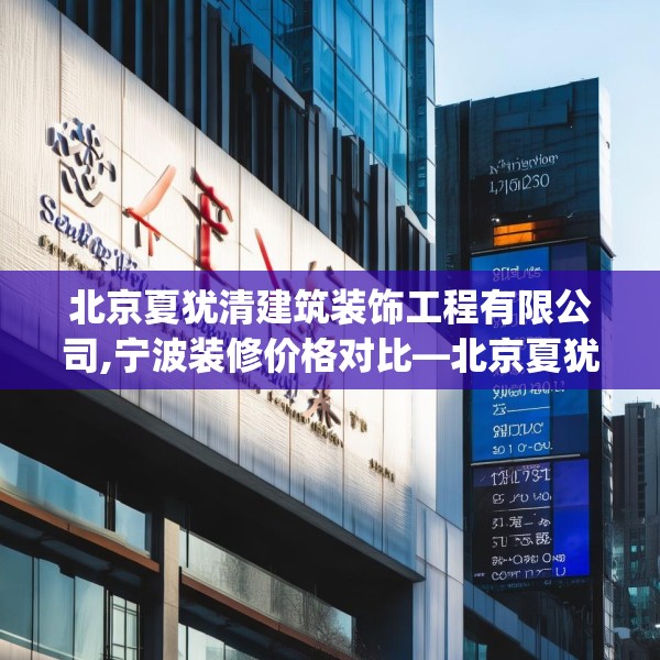 北京夏犹清建筑装饰工程有限公司,宁波装修价格对比—北京夏犹清建筑装饰工程有限公司436.a312b313c316fgy.323htyj