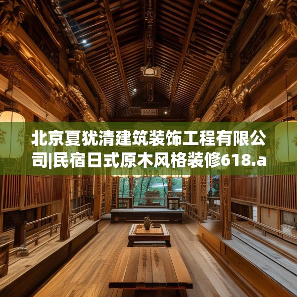 北京夏犹清建筑装饰工程有限公司|民宿日式原木风格装修618.a494b495c498fgy.505dsfds
