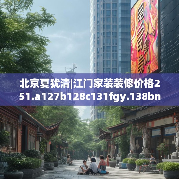 北京夏犹清|江门家装装修价格251.a127b128c131fgy.138bnbn