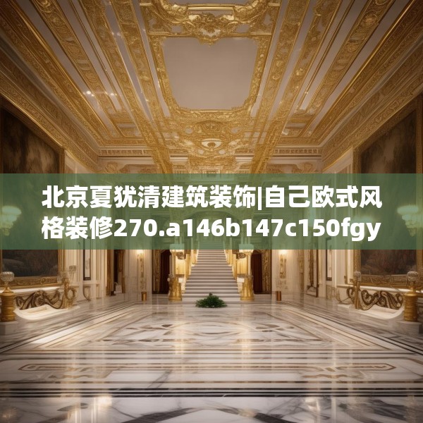北京夏犹清建筑装饰|自己欧式风格装修270.a146b147c150fgy.157nbn