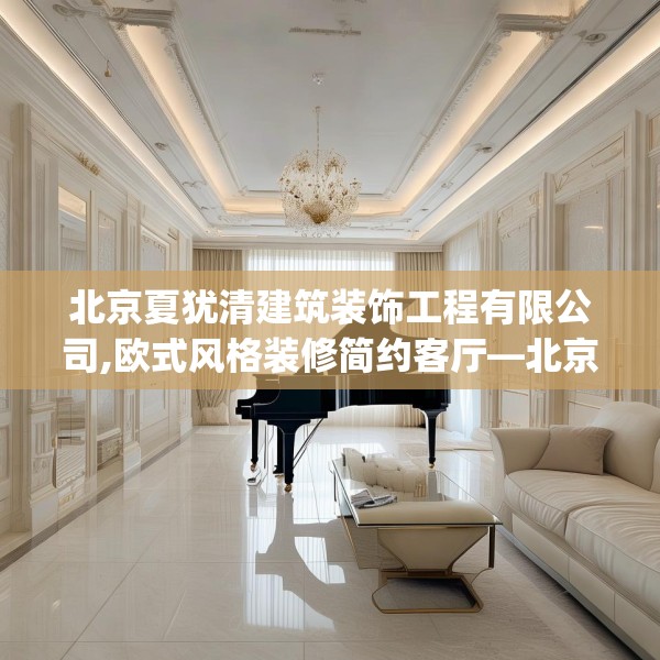 北京夏犹清建筑装饰工程有限公司,欧式风格装修简约客厅—北京夏犹清建筑装饰工程有限公司330.a206b207c210fgy.217dsfds