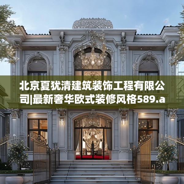 北京夏犹清建筑装饰工程有限公司|最新奢华欧式装修风格589.a465b466c469fgy.476poiy