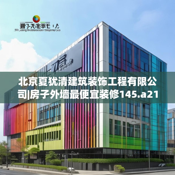 北京夏犹清建筑装饰工程有限公司|房子外墙最便宜装修145.a21b22c25fgy.32jhhj