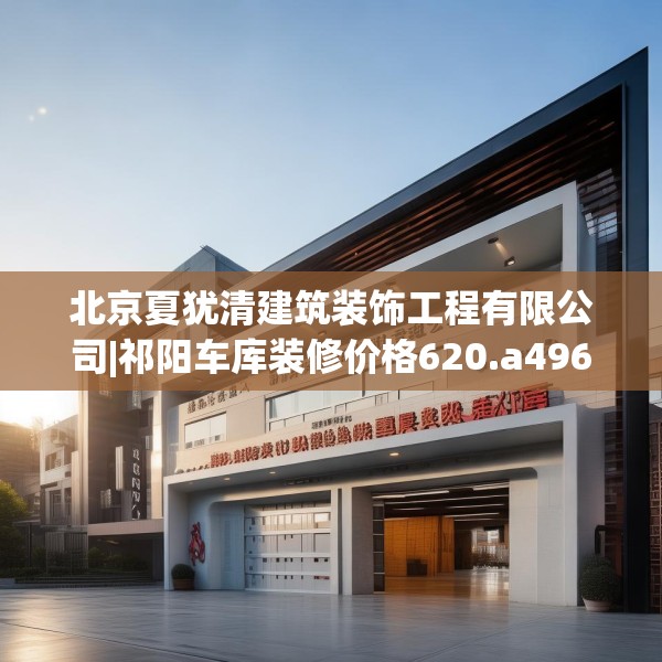 北京夏犹清建筑装饰工程有限公司|祁阳车库装修价格620.a496b497c500fgy.507wew