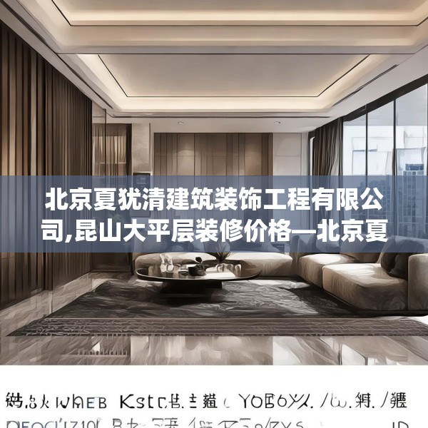 北京夏犹清建筑装饰工程有限公司,昆山大平层装修价格—北京夏犹清建筑装饰工程有限公司172.a48b49c52fgy.59sdA
