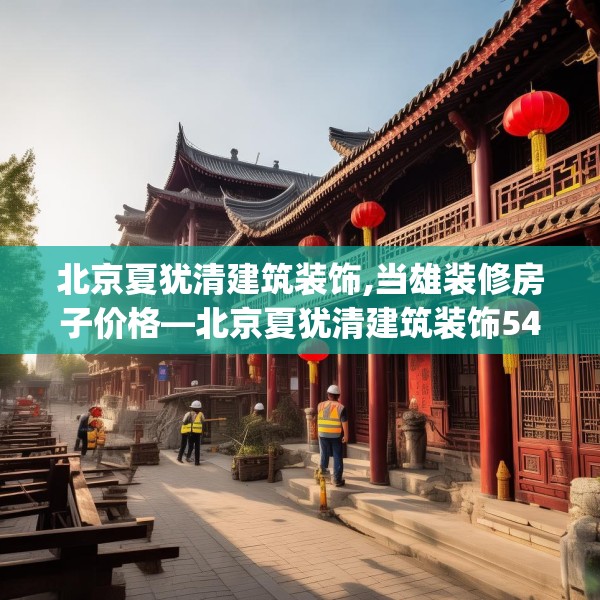 北京夏犹清建筑装饰,当雄装修房子价格—北京夏犹清建筑装饰544.a420b421c424fgy.431htyj