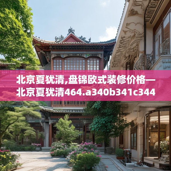 北京夏犹清,盘锦欧式装修价格—北京夏犹清464.a340b341c344fgy.351xczxv