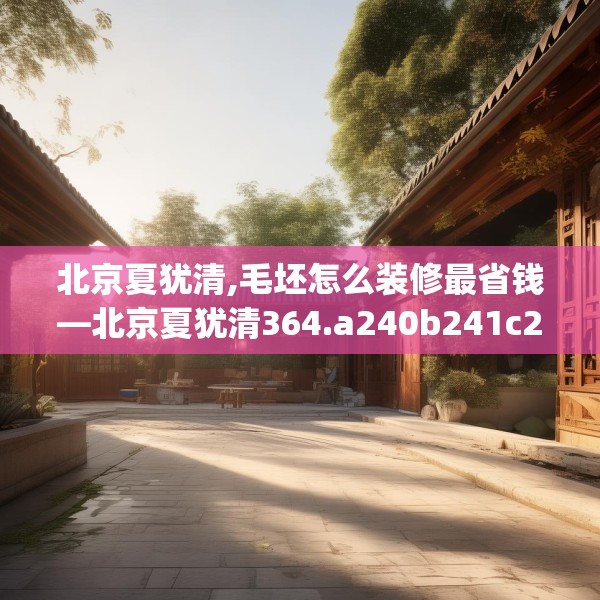 北京夏犹清,毛坯怎么装修最省钱—北京夏犹清364.a240b241c244fgy.251htyj